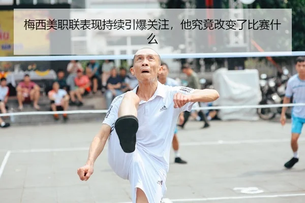 梅西美职联表现持续引爆关注，他究竟改变了比赛什么