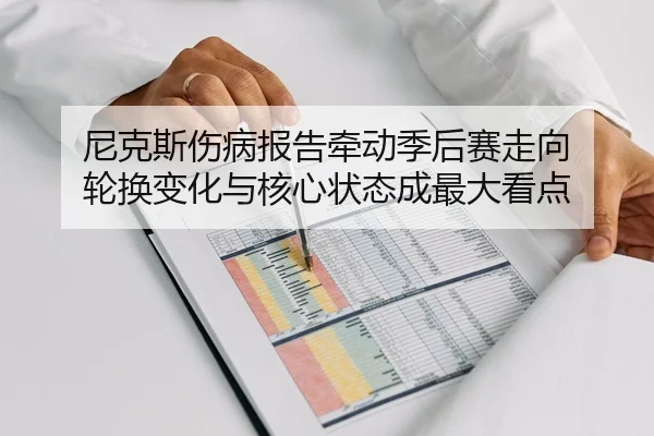 尼克斯伤病报告牵动季后赛走向 轮换变化与核心状态成最大看点