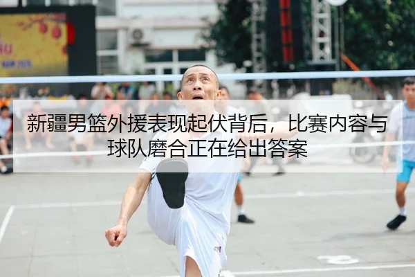 新疆男篮外援表现起伏背后，比赛内容与球队磨合正在给出答案